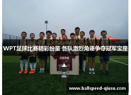 WPT足球比赛精彩纷呈 各队激烈角逐争夺冠军宝座