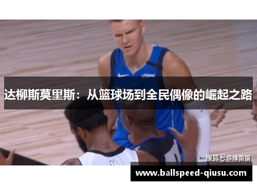 达柳斯莫里斯：从篮球场到全民偶像的崛起之路
