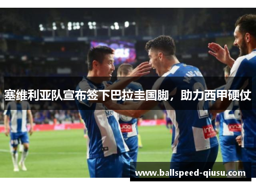 塞维利亚队宣布签下巴拉圭国脚，助力西甲硬仗
