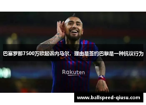 巴塞罗那7500万欧起诉内马尔，理由是签约巴黎是一种抗议行为