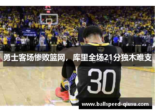 勇士客场惨败篮网，库里全场21分独木难支